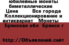 юбилейные монеты биметаллические  › Цена ­ 50 - Все города Коллекционирование и антиквариат » Монеты   . Брянская обл.,Брянск г.